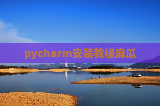 pycharm安装教程麻瓜